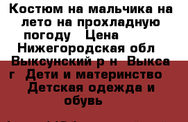 Костюм на мальчика на лето на прохладную погоду › Цена ­ 500 - Нижегородская обл., Выксунский р-н, Выкса г. Дети и материнство » Детская одежда и обувь   